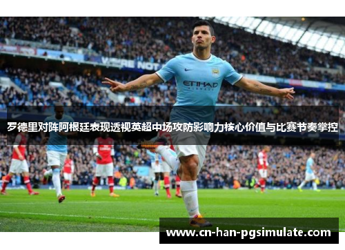 罗德里对阵阿根廷表现透视英超中场攻防影响力核心价值与比赛节奏掌控