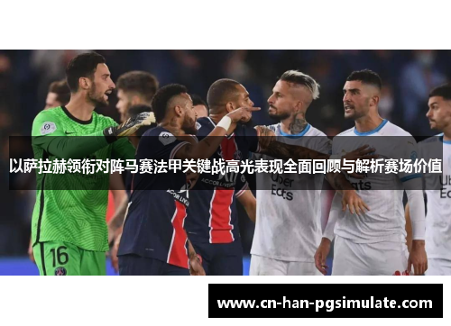 以萨拉赫领衔对阵马赛法甲关键战高光表现全面回顾与解析赛场价值