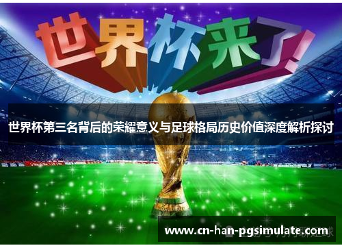 世界杯第三名背后的荣耀意义与足球格局历史价值深度解析探讨