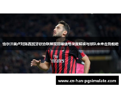 恰尔汗奥卢对阵西班牙欧协联展现回暖信号深度解读与球队未来走势前瞻