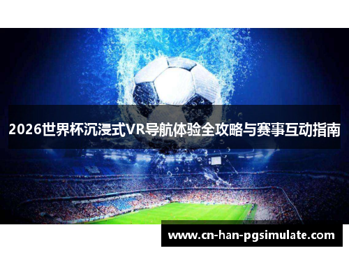 2026世界杯沉浸式VR导航体验全攻略与赛事互动指南