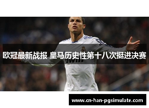 欧冠最新战报 皇马历史性第十八次挺进决赛