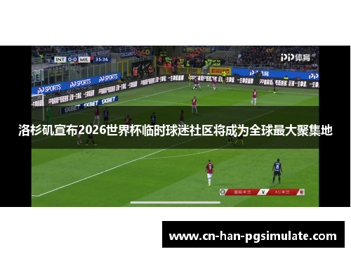 洛杉矶宣布2026世界杯临时球迷社区将成为全球最大聚集地