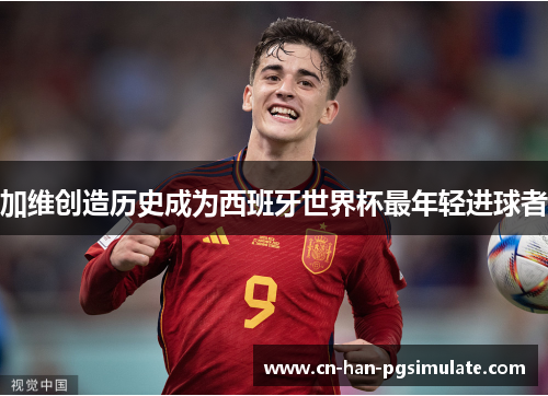 加维创造历史成为西班牙世界杯最年轻进球者