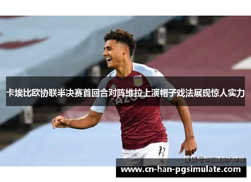 卡埃比欧协联半决赛首回合对阵维拉上演帽子戏法展现惊人实力