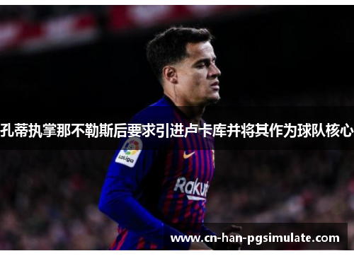 孔蒂执掌那不勒斯后要求引进卢卡库并将其作为球队核心