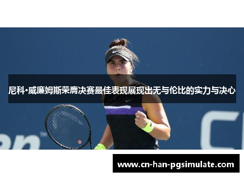 尼科·威廉姆斯荣膺决赛最佳表现展现出无与伦比的实力与决心