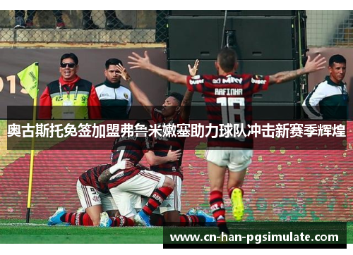 奥古斯托免签加盟弗鲁米嫩塞助力球队冲击新赛季辉煌