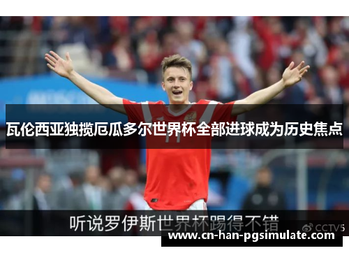 瓦伦西亚独揽厄瓜多尔世界杯全部进球成为历史焦点